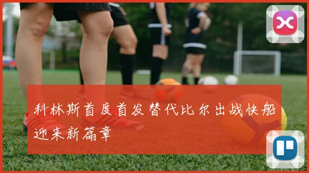 科林斯首度首发替代比尔出战快船迎来新篇章