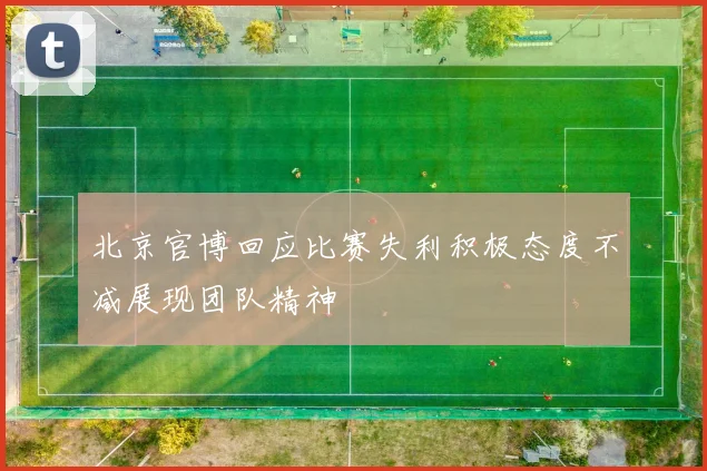 北京官博回应比赛失利积极态度不减展现团队精神