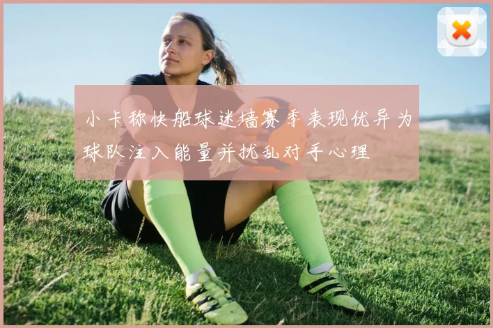 小卡称快船球迷墙赛季表现优异为球队注入能量并扰乱对手心理