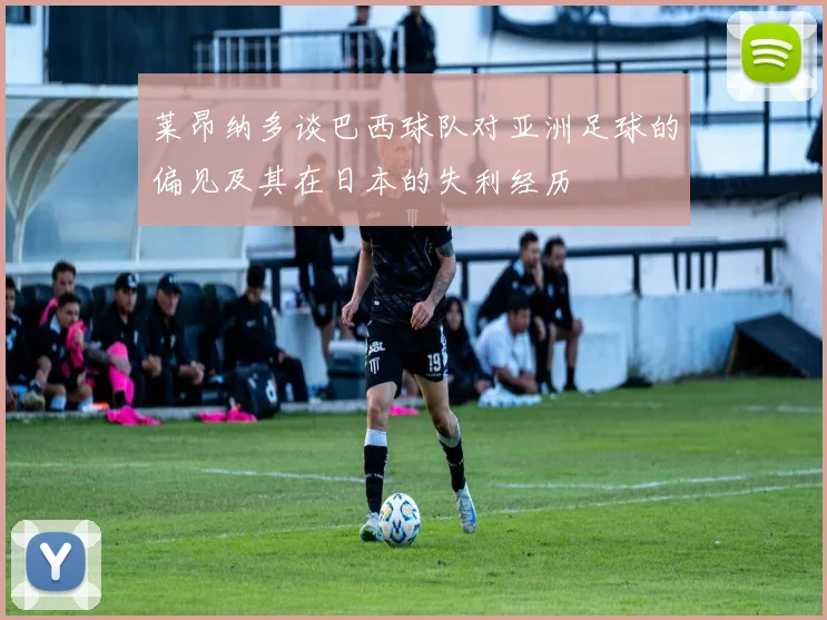莱昂纳多谈巴西球队对亚洲足球的偏见及其在日本的失利经历