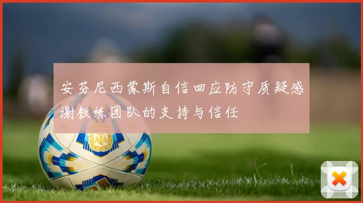 安芬尼西蒙斯自信回应防守质疑感谢教练团队的支持与信任