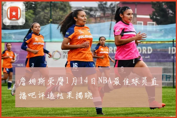 詹姆斯荣膺1月14日NBA最佳球员直播吧评选结果揭晓