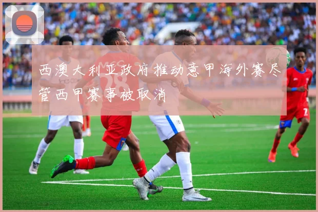 西澳大利亚政府推动意甲海外赛尽管西甲赛事被取消