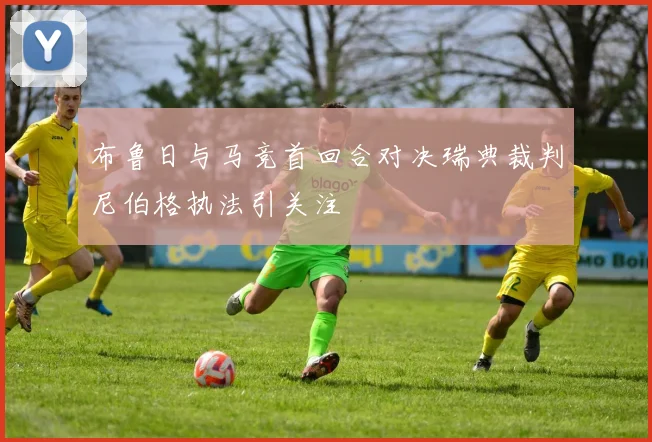 布鲁日与马竞首回合对决瑞典裁判尼伯格执法引关注