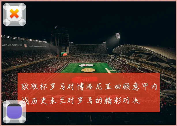 欧联杯罗马对博洛尼亚回顾意甲内战历史米兰对罗马的精彩对决