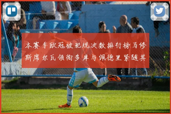本赛季欧冠被犯规次数排行榜马修斯席尔瓦领衔多库与佩德里紧随其后