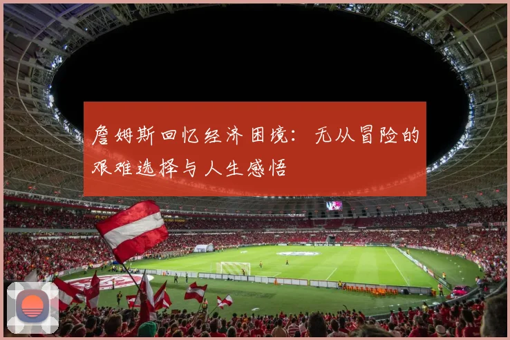 詹姆斯回忆经济困境：无从冒险的艰难选择与人生感悟