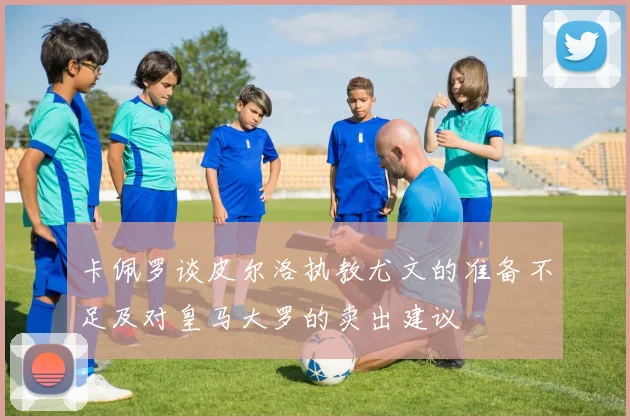 卡佩罗谈皮尔洛执教尤文的准备不足及对皇马大罗的卖出建议