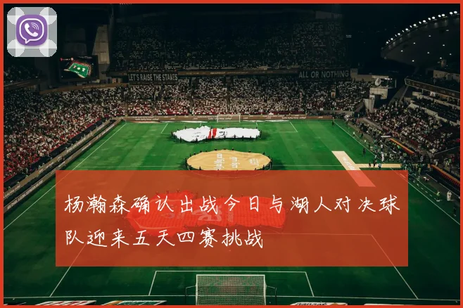 杨瀚森确认出战今日与湖人对决球队迎来五天四赛挑战
