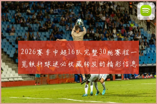 2026赛季中超16队完整30轮赛程一览铁杆球迷必收藏转发的精彩信息