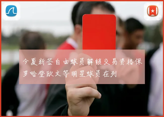 今夏新签自由球员解锁交易资格保罗哈登欧文等明星球员在列