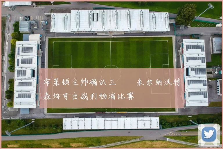 布莱顿主帅确认三笘薫米尔纳沃特森均可出战利物浦比赛