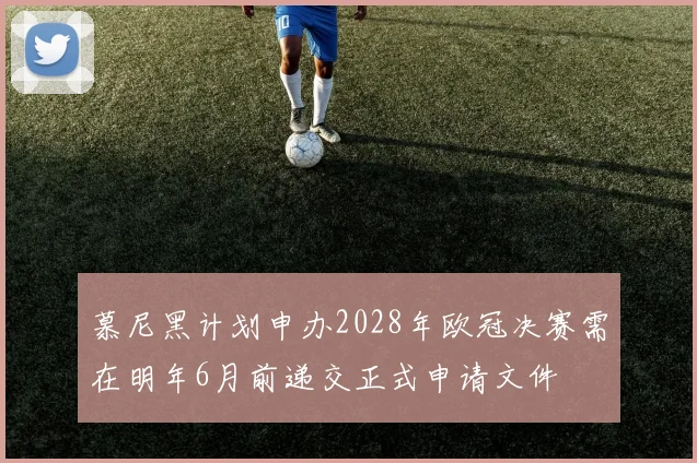 慕尼黑计划申办2028年欧冠决赛需在明年6月前递交正式申请文件